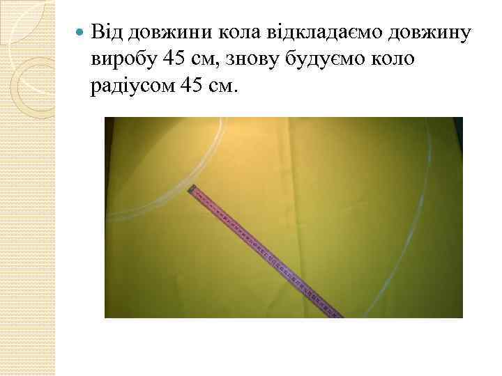  Від довжини кола відкладаємо довжину виробу 45 см, знову будуємо коло радіусом 45