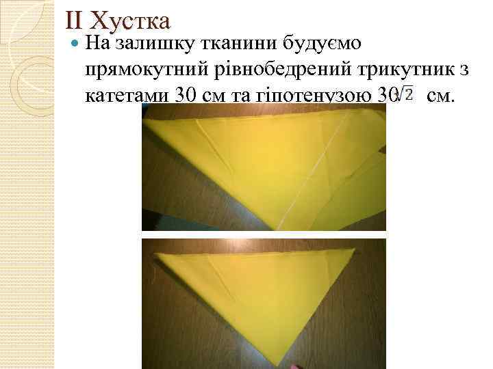 ІІ Хустка На залишку тканини будуємо прямокутний рівнобедрений трикутник з катетами 30 см та