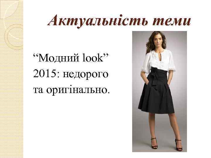 Актуальність теми “Модний look” 2015: недорого та оригінально. 