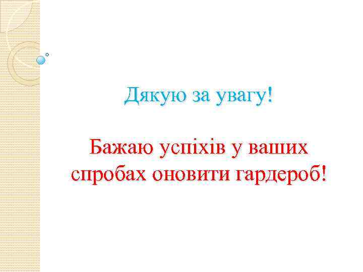 Дякую за увагу! Бажаю успіхів у ваших спробах оновити гардероб! 