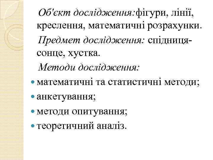 Об'єкт дослідження: фігури, лінії, креслення, математичні розрахунки. Предмет дослідження: спідницясонце, хустка. Методи дослідження: математичні