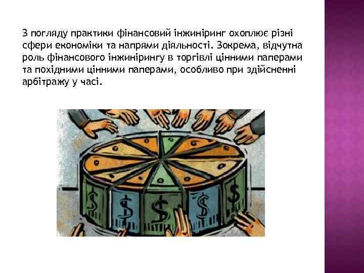 З погляду практики фінансовий інжиніринг охоплює різні сфери економіки та напрями діяльності. Зокрема, відчутна