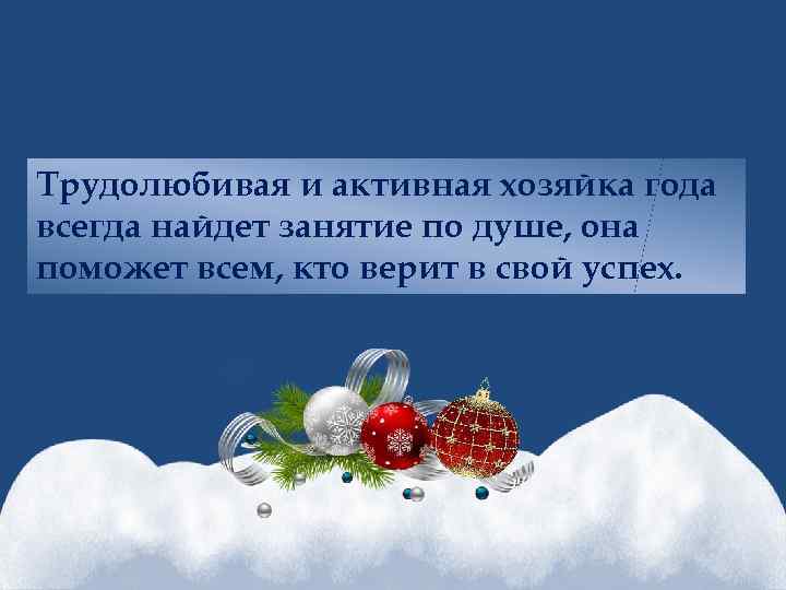 Трудолюбивая и активная хозяйка года всегда найдет занятие по душе, она поможет всем, кто