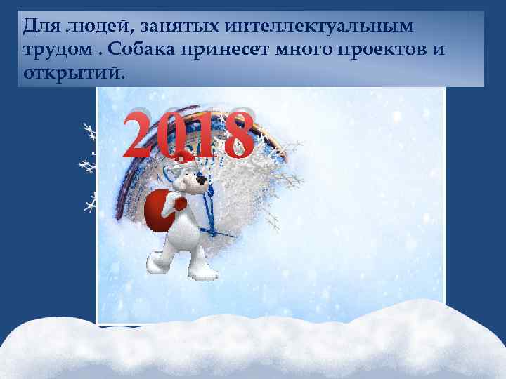 Для людей, занятых интеллектуальным трудом. Собака принесет много проектов и открытий. 2018 