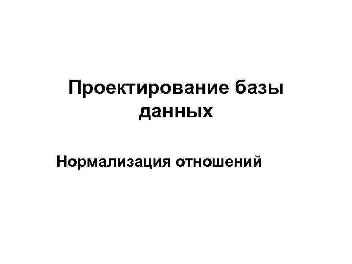 Проектирование базы данных Нормализация отношений 