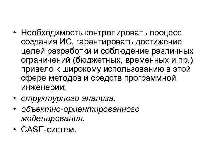  • Необходимость контролировать процесс создания ИС, гарантировать достижение целей разработки и соблюдение различных