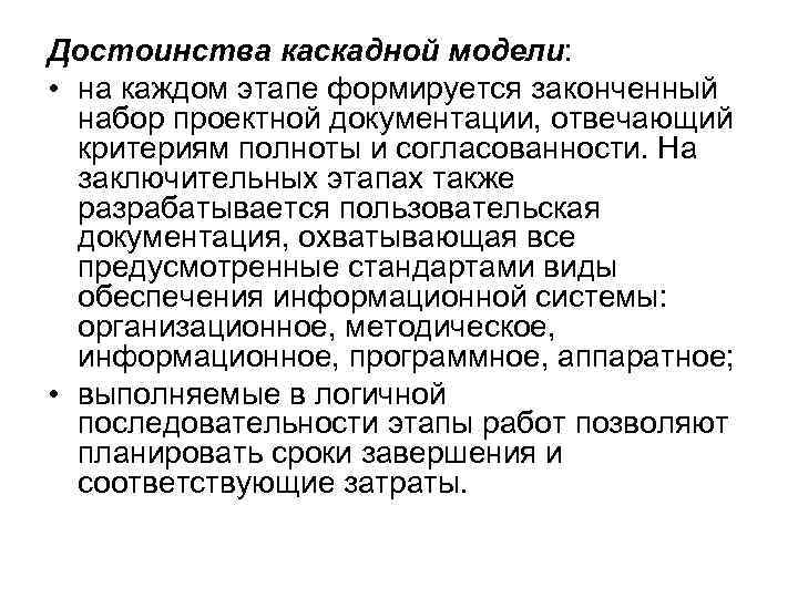 Достоинства каскадной модели: • на каждом этапе формируется законченный набор проектной документации, отвечающий критериям