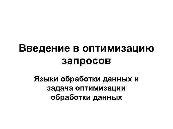 Введение в оптимизацию запросов Языки обработки данных и задача оптимизации обработки данных 