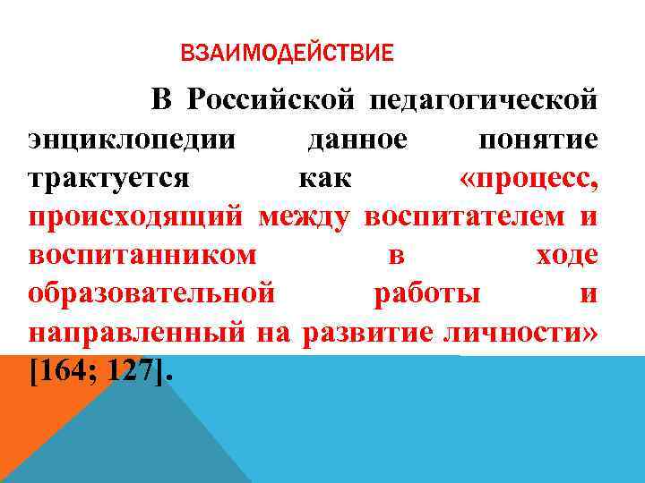 ВЗАИМОДЕЙСТВИЕ В Российской педагогической энциклопедии данное понятие трактуется как «процесс, происходящий между воспитателем и