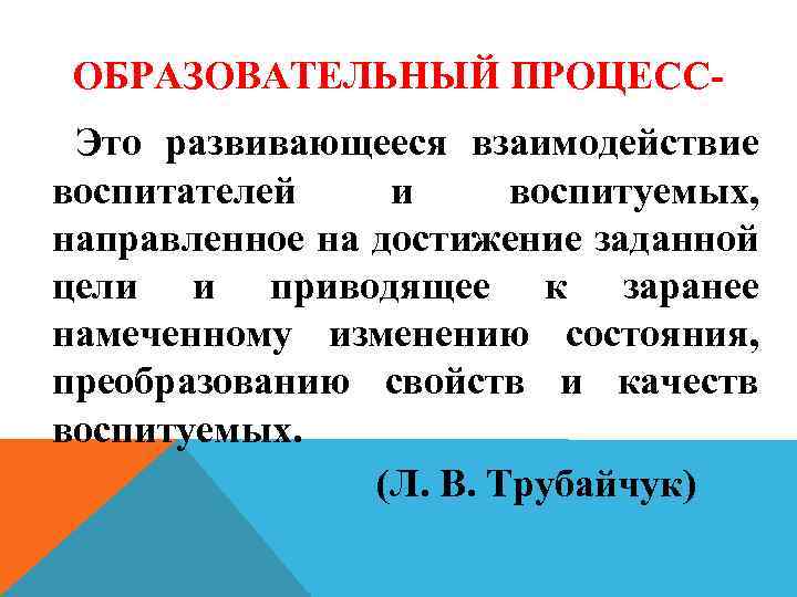 ОБРАЗОВАТЕЛЬНЫЙ ПРОЦЕСС Это развивающееся взаимодействие воспитателей и воспитуемых, направленное на достижение заданной цели и