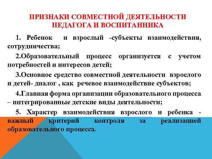 ПРИЗНАКИ СОВМЕСТНОЙ ДЕЯТЕЛЬНОСТИ ПЕДАГОГА И ВОСПИТАННИКА 1. Ребенок и взрослый -субъекты взаимодействия, сотрудничества; 2.