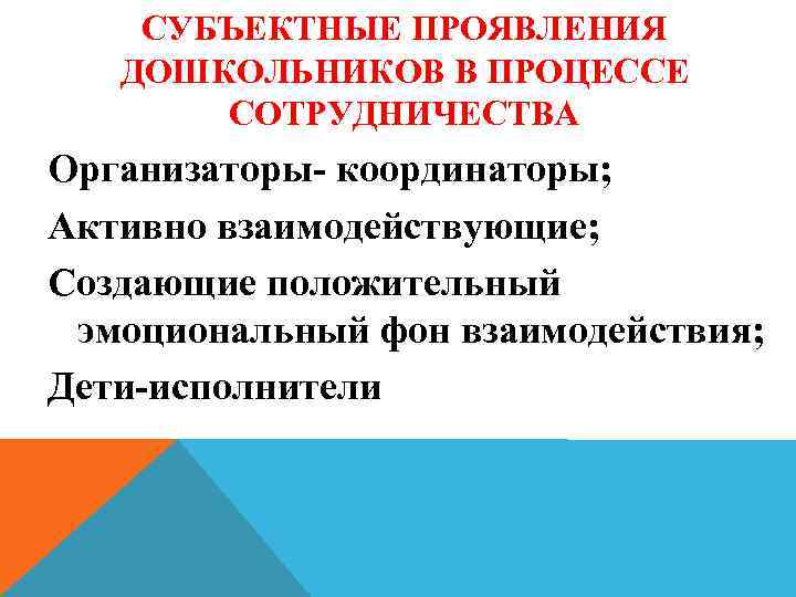 СУБЪЕКТНЫЕ ПРОЯВЛЕНИЯ ДОШКОЛЬНИКОВ В ПРОЦЕССЕ СОТРУДНИЧЕСТВА Организаторы- координаторы; Активно взаимодействующие; Создающие положительный эмоциональный фон