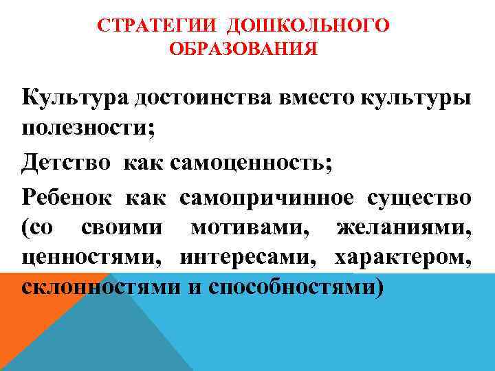 СТРАТЕГИИ ДОШКОЛЬНОГО ОБРАЗОВАНИЯ Культура достоинства вместо культуры полезности; Детство как самоценность; Ребенок как самопричинное