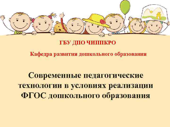 ГБУ ДПО ЧИППКРО Кафедра развития дошкольного образования Современные педагогические технологии в условиях реализации ФГОС
