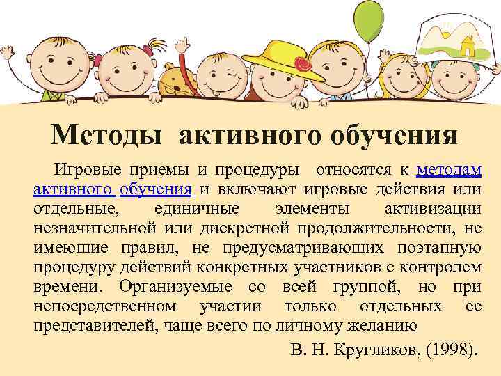 Методы активного обучения Игровые приемы и процедуры относятся к методам активного обучения и включают