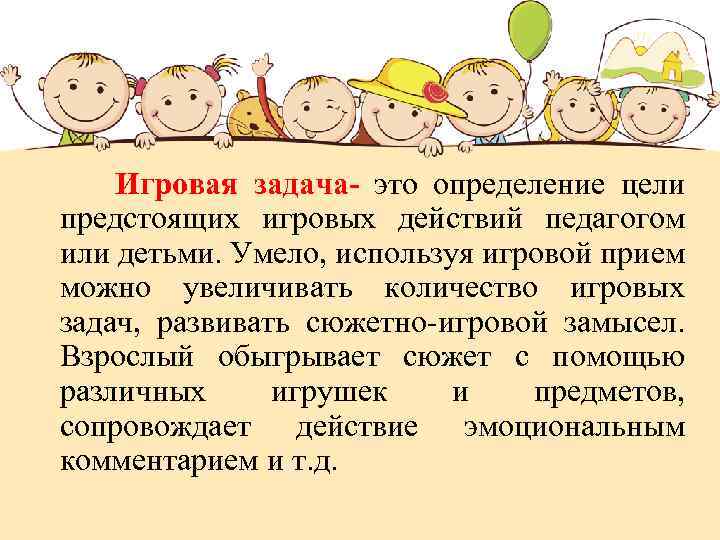 Игровая задача- это определение цели предстоящих игровых действий педагогом или детьми. Умело, используя игровой