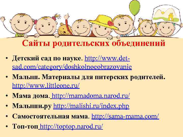 Сайты родительских объединений • Детский сад по науке. http: //www. detsad. com/category/doshkolnoeobrazovanie • Малыш.