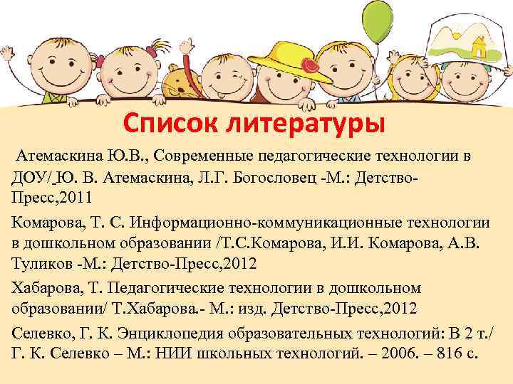 Список литературы Атемаскина Ю. В. , Современные педагогические технологии в ДОУ/ Ю. В. Атемаскина,