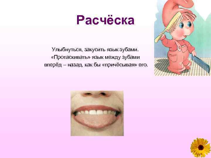 Расчёска Улыбнуться, закусить язык зубами. «Протаскивать» язык между зубами вперёд – назад, как бы