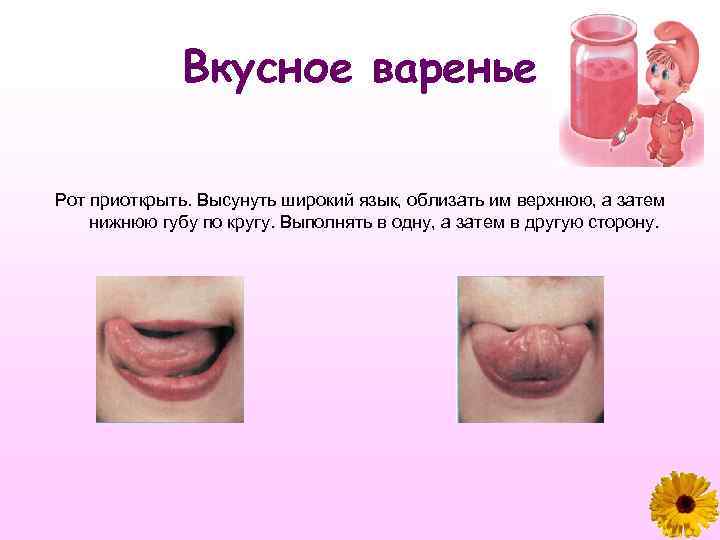 Вкусное варенье Рот приоткрыть. Высунуть широкий язык, облизать им верхнюю, а затем нижнюю губу
