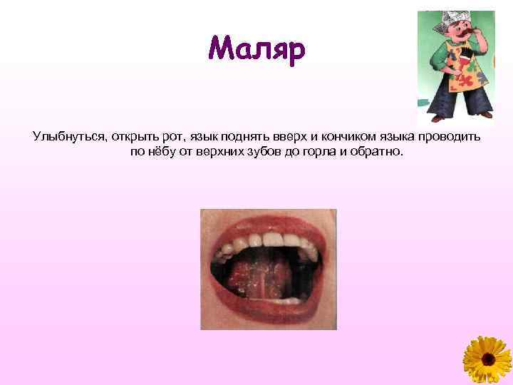 Маляр Улыбнуться, открыть рот, язык поднять вверх и кончиком языка проводить по нёбу от