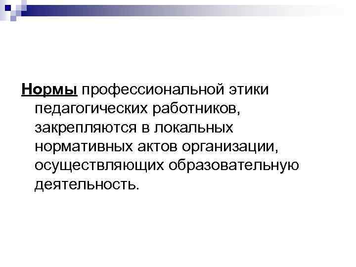 Нормы профессиональной этики педагогических работников, закрепляются в локальных нормативных актов организации, осуществляющих образовательную деятельность.