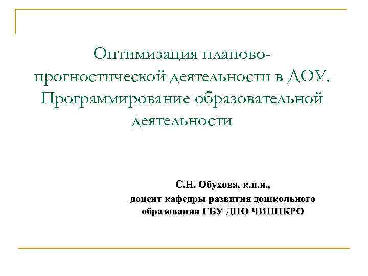 Оптимизация плановопрогностической деятельности в ДОУ. Программирование образовательной деятельности С. Н. Обухова, к. п. н.