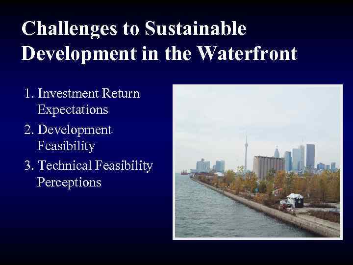 Challenges to Sustainable Development in the Waterfront 1. Investment Return Expectations 2. Development Feasibility