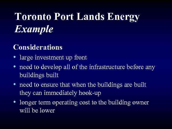 Toronto Port Lands Energy Example Considerations • large investment up front • need to