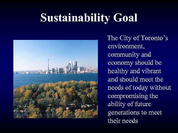 Sustainability Goal The City of Toronto’s environment, community and economy should be healthy and