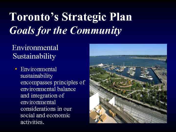 Toronto’s Strategic Plan Goals for the Community Environmental Sustainability • Environmental sustainability encompasses principles