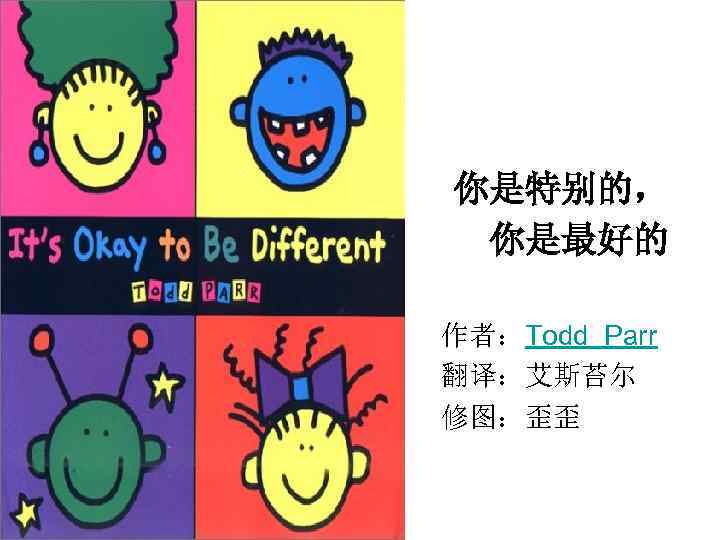 你是特别的， 　你是最好的 作者：Todd Parr 翻译：艾斯苔尔 修图：歪歪 