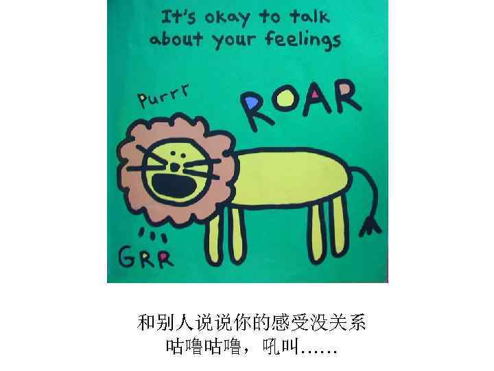 和别人说说你的感受没关系 咕噜咕噜，吼叫…… 