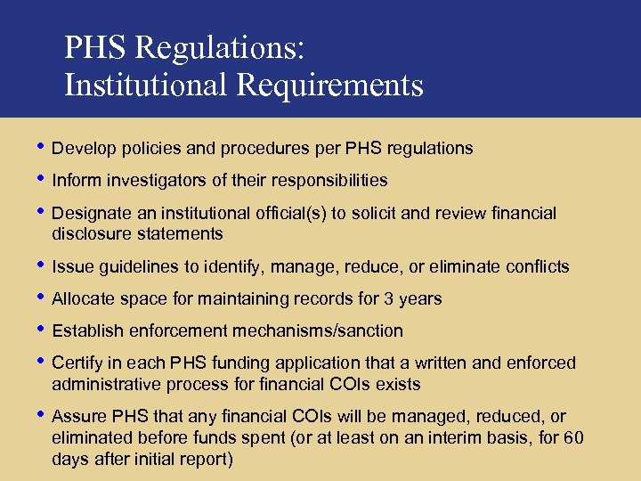 PHS Regulations: Institutional Requirements • Develop policies and procedures per PHS regulations • Inform