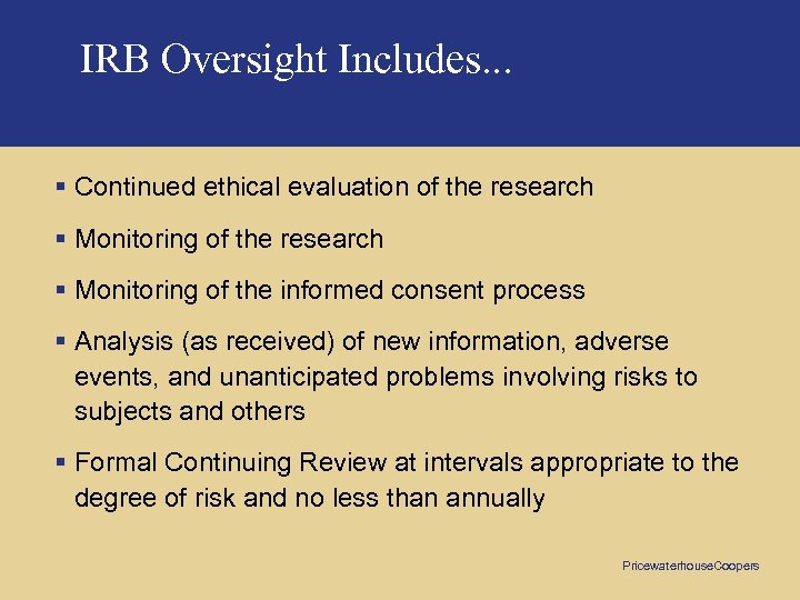 IRB Oversight Includes. . . § Continued ethical evaluation of the research § Monitoring