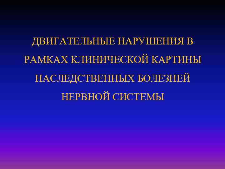 ДВИГАТЕЛЬНЫЕ НАРУШЕНИЯ В РАМКАХ КЛИНИЧЕСКОЙ КАРТИНЫ НАСЛЕДСТВЕННЫХ БОЛЕЗНЕЙ НЕРВНОЙ СИСТЕМЫ 