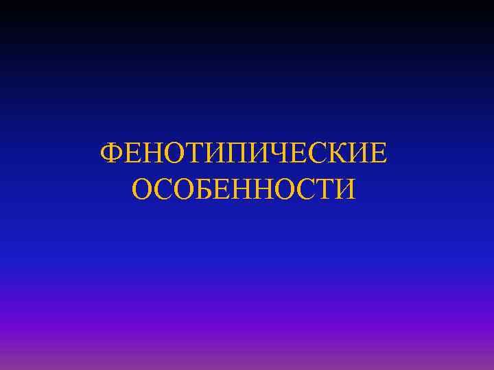 ФЕНОТИПИЧЕСКИЕ ОСОБЕННОСТИ 