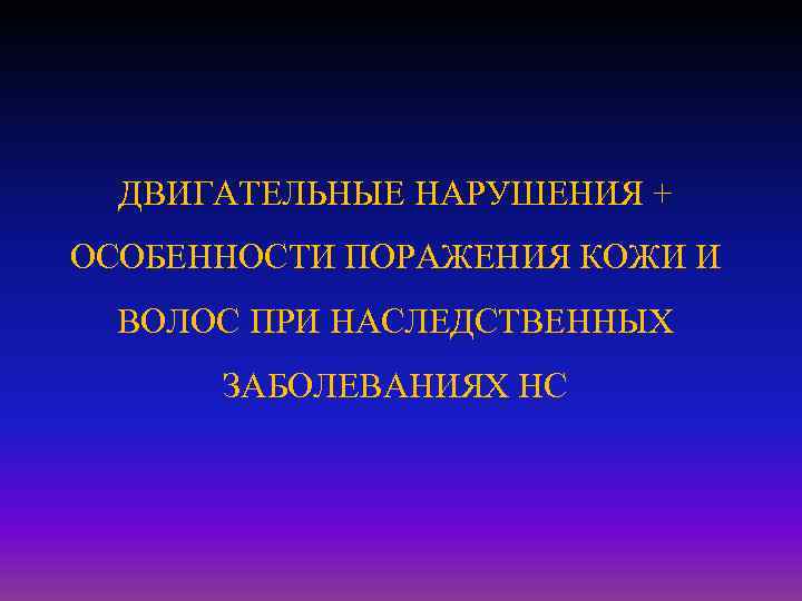 ДВИГАТЕЛЬНЫЕ НАРУШЕНИЯ + ОСОБЕННОСТИ ПОРАЖЕНИЯ КОЖИ И ВОЛОС ПРИ НАСЛЕДСТВЕННЫХ ЗАБОЛЕВАНИЯХ НС 