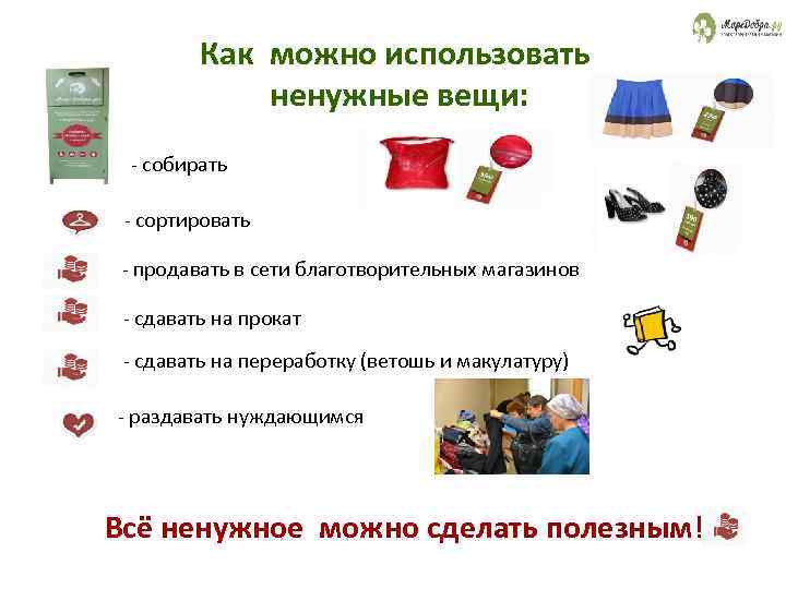 Как можно использовать ненужные вещи: - собирать - сортировать - продавать в сети благотворительных