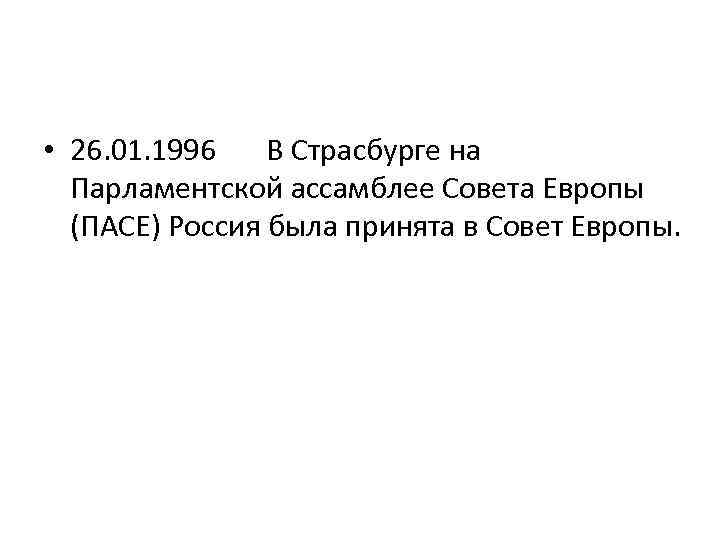  • 26. 01. 1996 В Страсбурге на Парламентской ассамблее Совета Европы (ПАСЕ) Россия