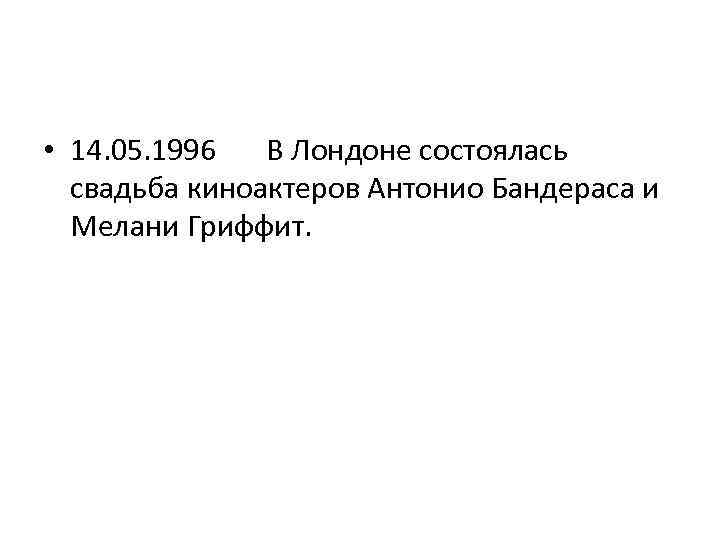  • 14. 05. 1996 В Лондоне состоялась свадьба киноактеров Антонио Бандераса и Мелани