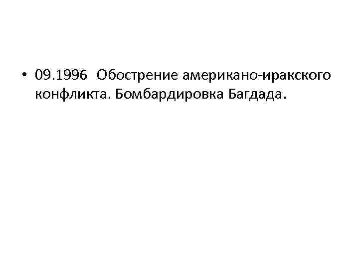  • 09. 1996 Обострение американо-иракского конфликта. Бомбардировка Багдада. 