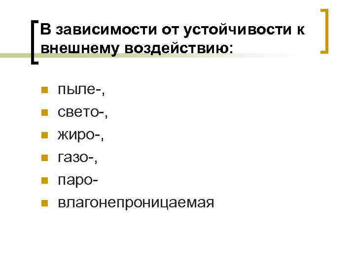В зависимости от устойчивости к внешнему воздействию: n n n пыле-, свето-, жиро-, газо-,