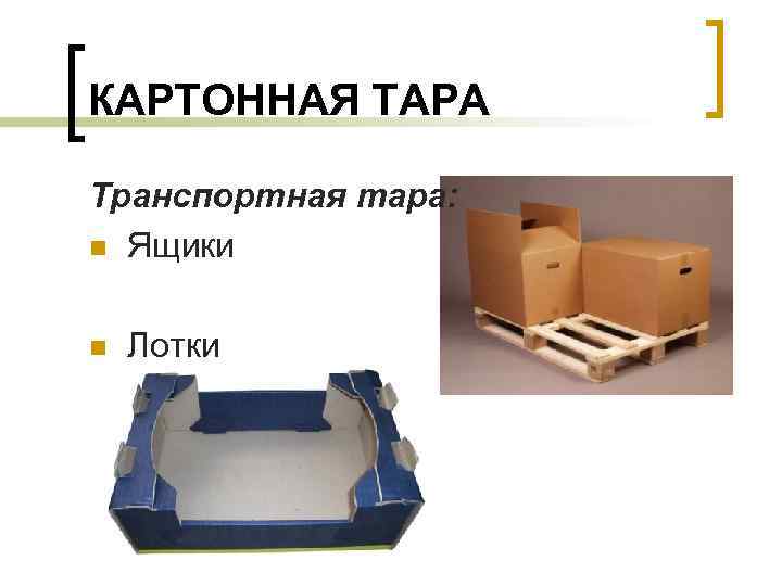 КАРТОННАЯ ТАРА Транспортная тара: n Ящики n Лотки 