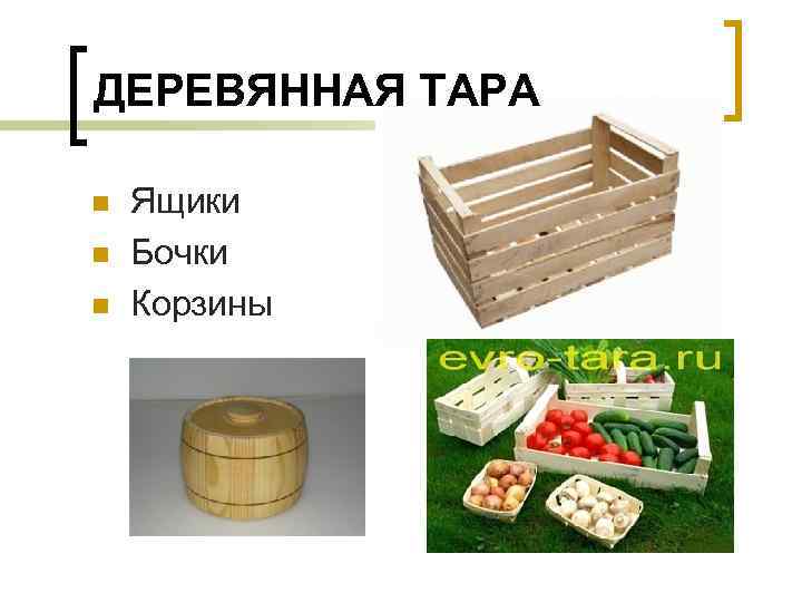 ДЕРЕВЯННАЯ ТАРА n n n Ящики Бочки Корзины 