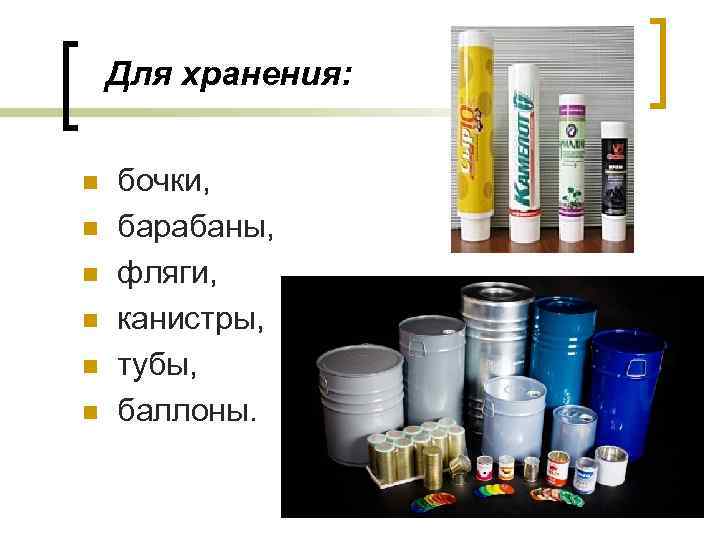 Для хранения: n n n бочки, барабаны, фляги, канистры, тубы, баллоны. 