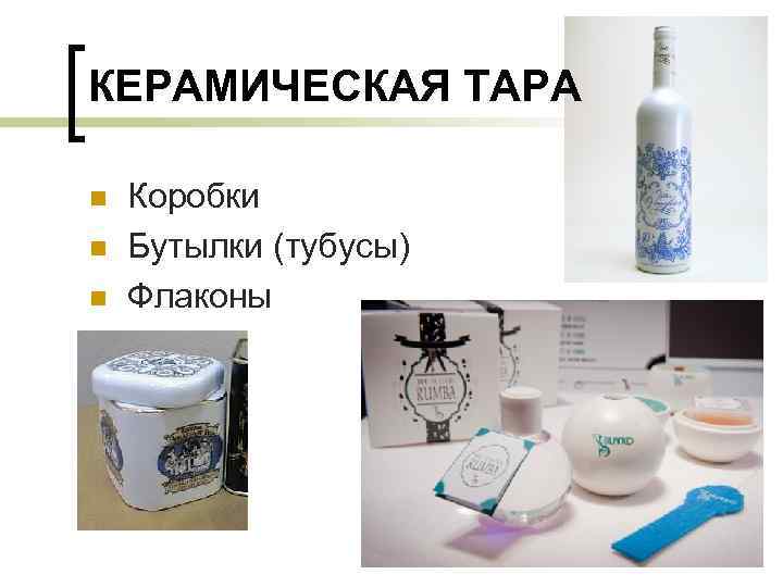 КЕРАМИЧЕСКАЯ ТАРА n n n Коробки Бутылки (тубусы) Флаконы 