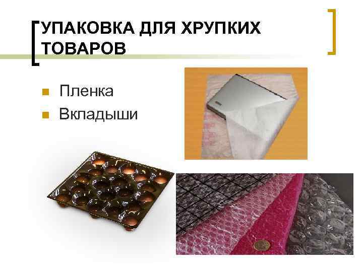 УПАКОВКА ДЛЯ ХРУПКИХ ТОВАРОВ n n Пленка Вкладыши 