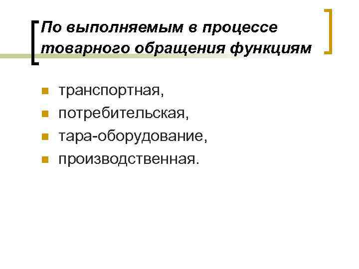 По выполняемым в процессе товарного обращения функциям n n транспортная, потребительская, тара-оборудование, производственная. 