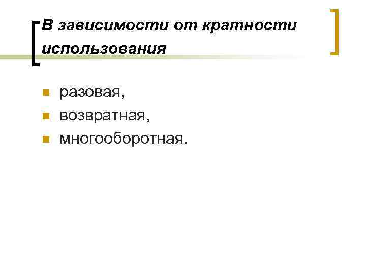В зависимости от кратности использования n n n разовая, возвратная, многооборотная. 
